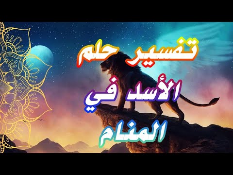 تفسير حلم الأسد في المنام لإبن سيرين بالتفصيل