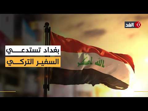 العراق يستدعي السفير التركي احتجاجا على تصريحات تراها بغداد تجاوزا للسيادة