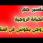 تفسير حلم الخيانة الزوجية ..زوجي يخونني في المنام لإبن سيرين  tefsir ahlam