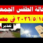 الاصاد الجوية تكشف حالة طقس الجمعه 2026/5/15 ودرجات الحرارة في مصر