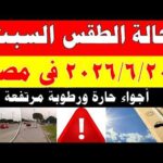 الاصاد الجوية تكشف حالة طقس السبت 2026/6/20 ودرجات الحرارة في مصر