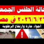 الاصاد الجوية تكشف حالة طقس الجمعه 2026/6/26 ودرجات الحرارة في مصر