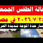 الاصاد الجوية تكشف حالة طقس الجمعه 2026/7/24 ودرجات الحرارة في مصر