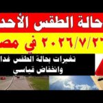 الاصاد الجوية تكشف حالة طقس الأحد 2026/7/26 ودرجات الحرارة في مصر